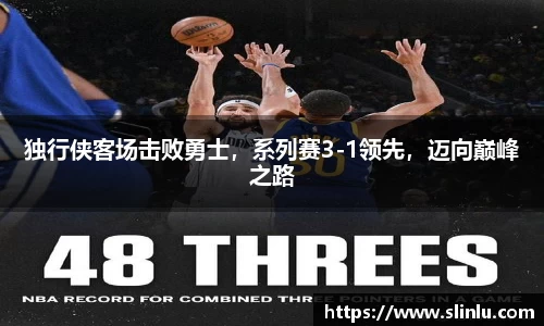 独行侠客场击败勇士，系列赛3-1领先，迈向巅峰之路