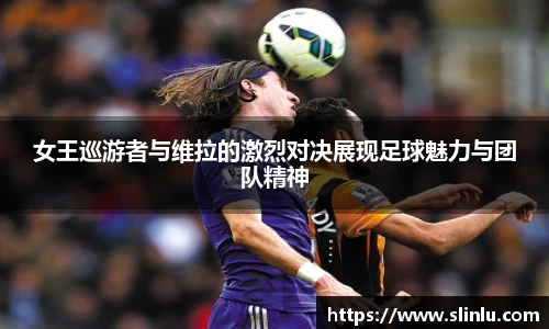 女王巡游者与维拉的激烈对决展现足球魅力与团队精神